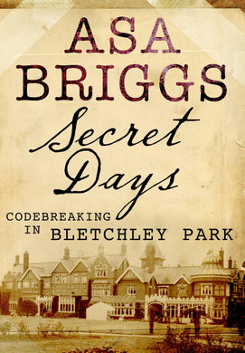 Secret Days: Codebreaking in Bletchley Park: A Memoir of Hut Six and the Enigma Machine [Hardcover] Asa Briggs