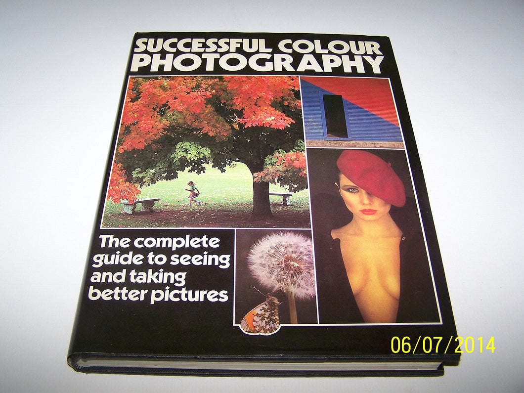 SUCCESSFUL COLOUR PHOTOGRAPHY: THE COMPLETE GUIDE TO SEEING AND TAKING BETTER PICTURES.