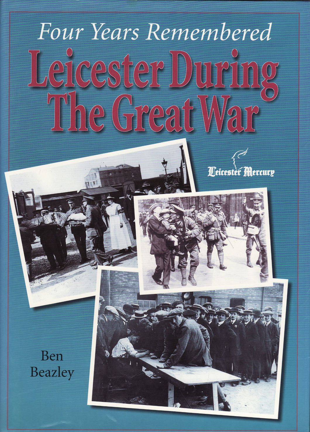 Four Years Remembered - Leicester During the Great War Beazley, Ben