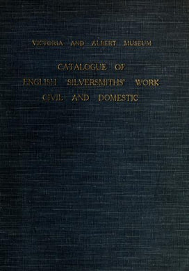 Catalogue of English Silversmiths' Work (with Scottish and Irish), Civil and Domestic [Victoria and Albert Museum, Department of Metalwork].