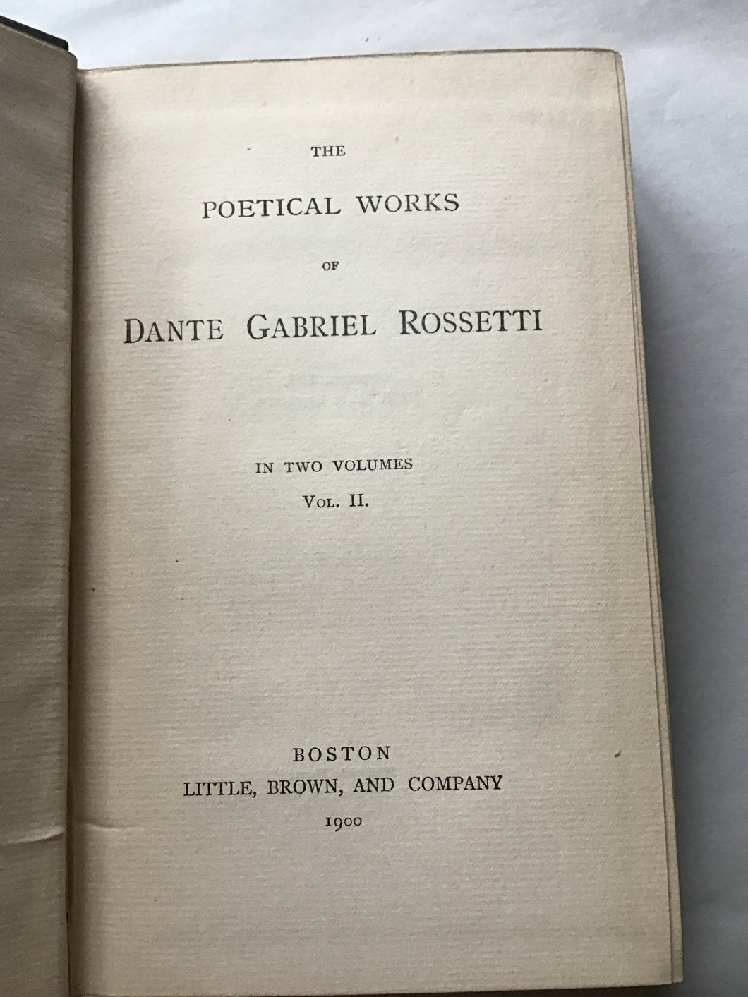 THE  POETICAL WORKS  OF  DANTE GABRIEL ROSSETTI  IN TWO VOLUMES  (this being VoL. II.) BOSTON  LITTLE, BROWN, AND COMPANY  1900