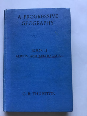 A PROGRESSIVE GEOGRAPHY  BY  C. B. THURSTON, B.Sc., F.R.G.S.  HEADMASTER OF Isleworth COUNTY SCHOOL  Author of 