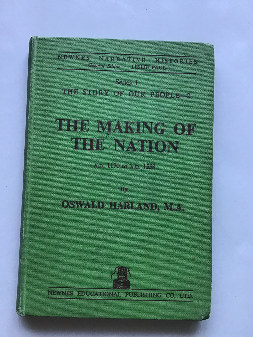 Newnes narrative histories. SERIES ONE  The Story of Our People-2  THE MAKING  OF THE NATION  A.D. 1170 to A.D. 1558  by Oswald Harland, MA.  Illustrated by R. Charles Roylance